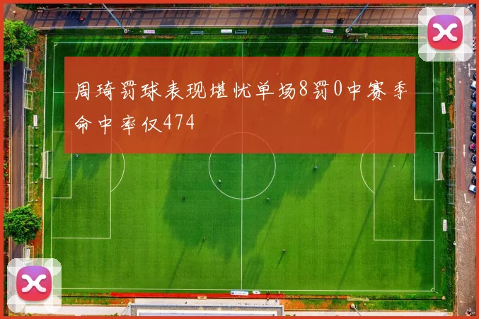周琦罚球表现堪忧单场8罚0中赛季命中率仅474