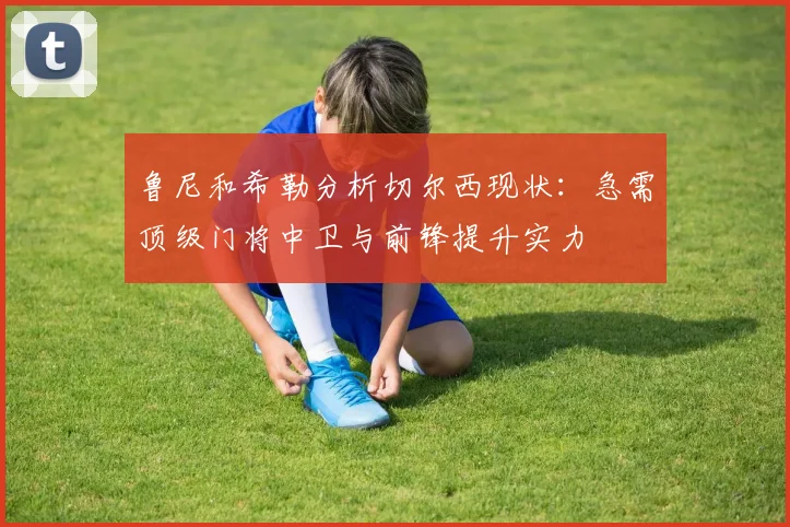 鲁尼和希勒分析切尔西现状：急需顶级门将中卫与前锋提升实力