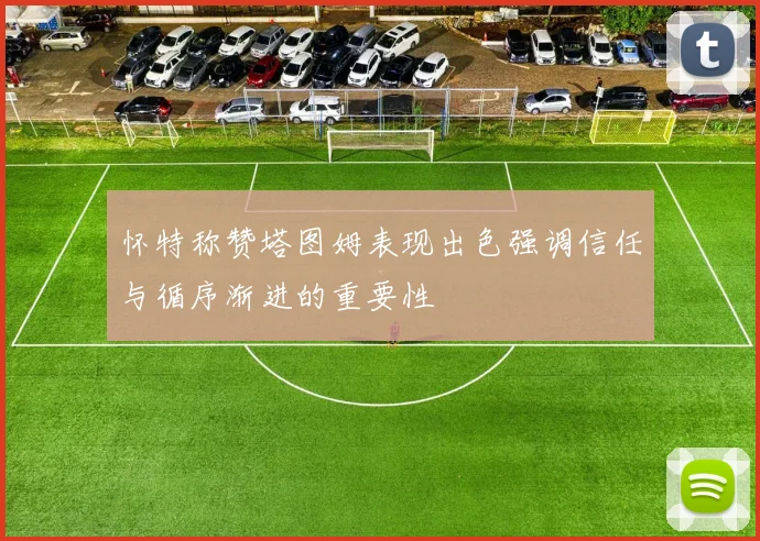 怀特称赞塔图姆表现出色强调信任与循序渐进的重要性