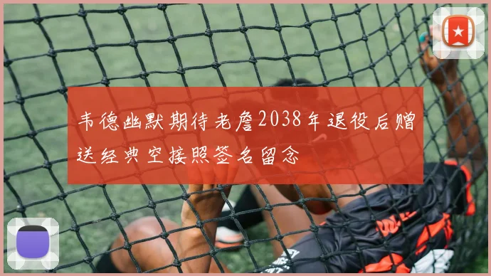 韦德幽默期待老詹2038年退役后赠送经典空接照签名留念