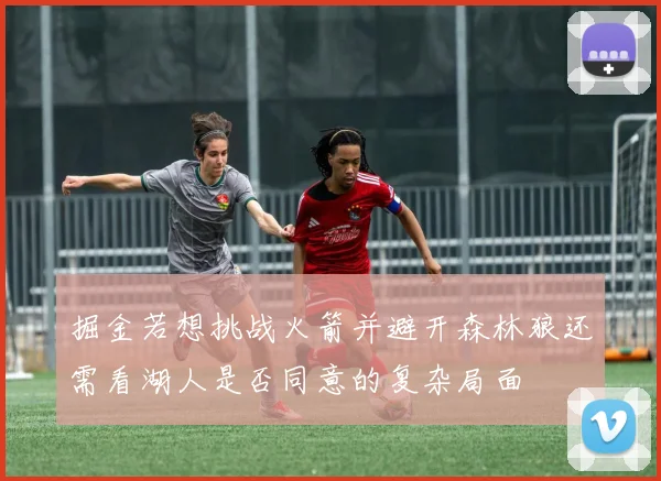 掘金若想挑战火箭并避开森林狼还需看湖人是否同意的复杂局面