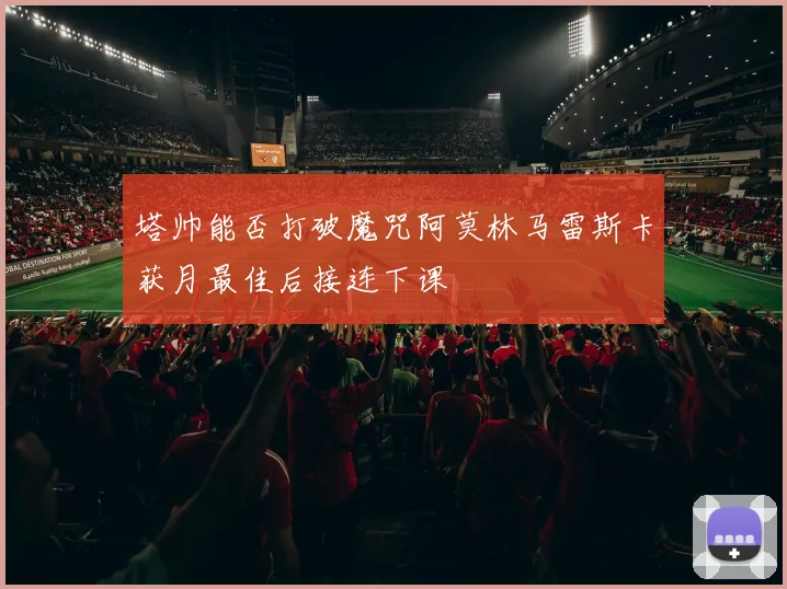 塔帅能否打破魔咒阿莫林马雷斯卡获月最佳后接连下课