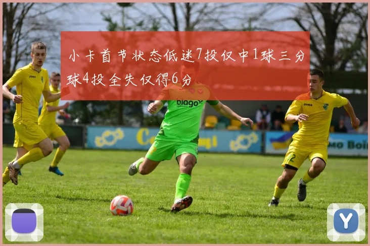 小卡首节状态低迷7投仅中1球三分球4投全失仅得6分