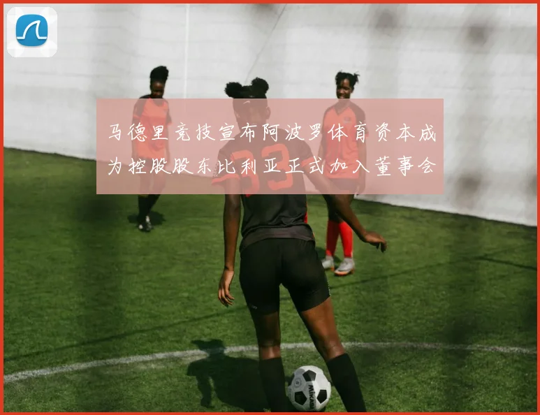马德里竞技宣布阿波罗体育资本成为控股股东比利亚正式加入董事会