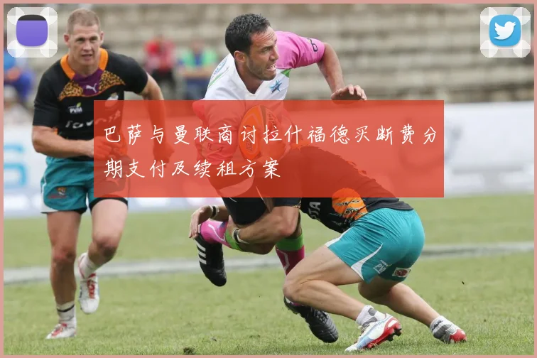 巴萨与曼联商讨拉什福德买断费分期支付及续租方案