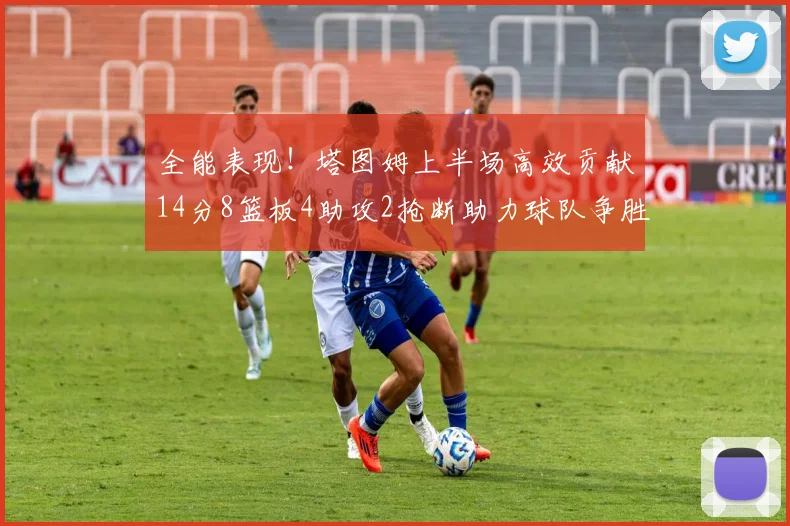 全能表现！塔图姆上半场高效贡献14分8篮板4助攻2抢断助力球队争胜