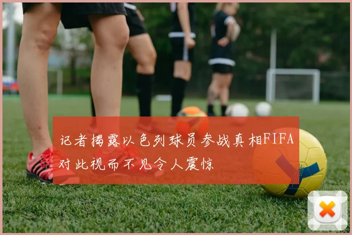 记者揭露以色列球员参战真相FIFA对此视而不见令人震惊